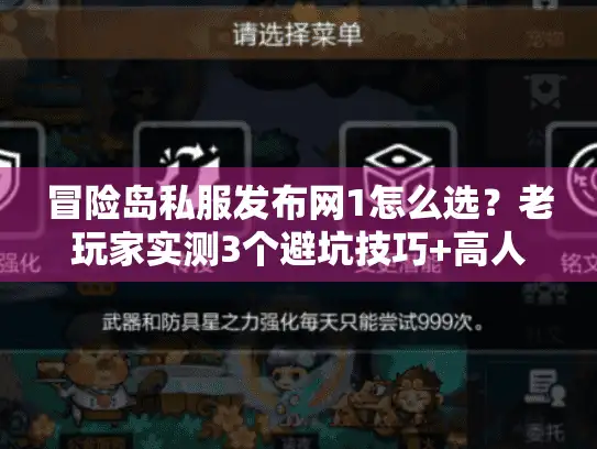 冒险岛私服发布网1怎么选？老玩家实测3个避坑技巧+高人气版本推荐