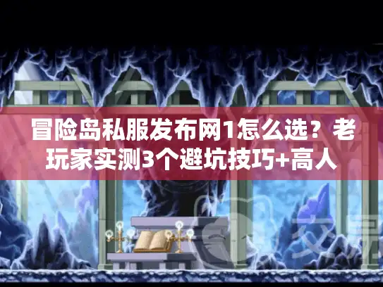 冒险岛私服发布网1怎么选？老玩家实测3个避坑技巧+高人气版本推荐