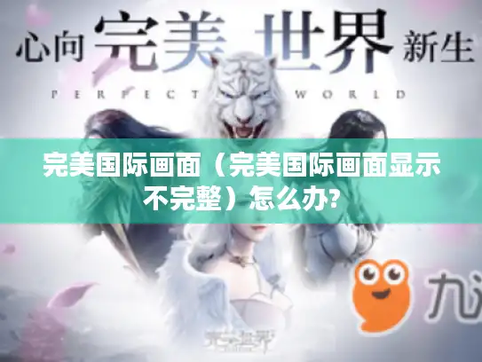 完美国际画面（完美国际画面显示不完整）怎么办?
