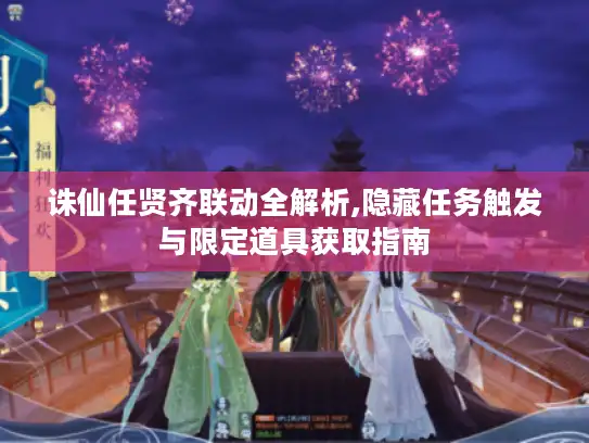 诛仙任贤齐联动全解析,隐藏任务触发与限定道具获取指南 诛仙任贤齐联动全解析,隐藏任务触发与限定道具获取指南