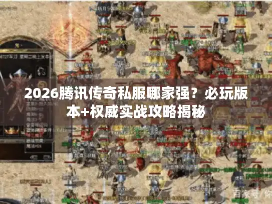 2026腾讯传奇私服哪家强?必玩版本+权威实战攻略揭秘 2026腾讯传奇私服哪家强?必玩版本+权威实战攻略揭秘