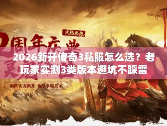 2026新开传奇3私服怎么选？老玩家实测3类版本避坑不踩雷