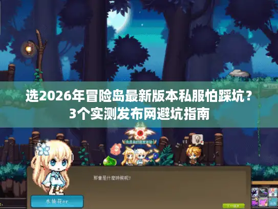 选2026年冒险岛最新版本私服怕踩坑?3个实测发布网避坑指南 选2026年冒险岛最新版本私服怕踩坑?3个实测发布网避坑指南