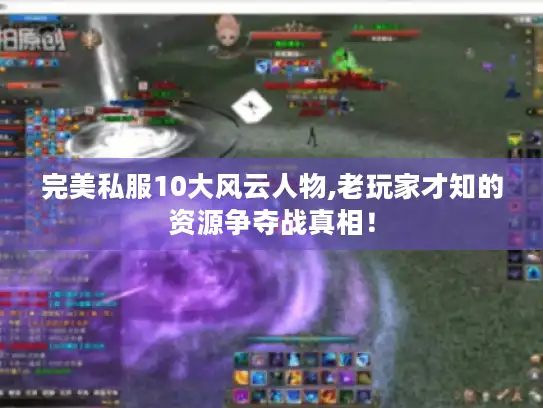 完美私服10大风云人物,老玩家才知的资源争夺战真相! 完美私服10大风云人物,老玩家才知的资源争夺战真相!