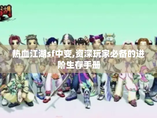 热血江湖sf中变,资深玩家必备的进阶生存手册