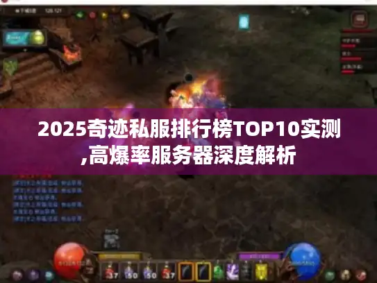 2025奇迹私服排行榜TOP10实测,高爆率服务器深度解析