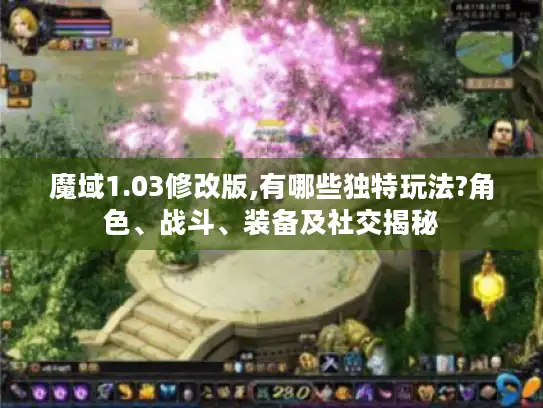 魔域1.03修改版,有哪些独特玩法?角色、战斗、装备及社交揭秘