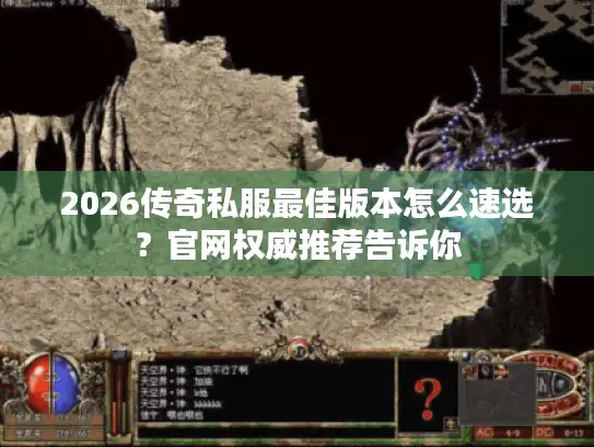 2026传奇私服最佳版本怎么速选？官网权威推荐告诉你