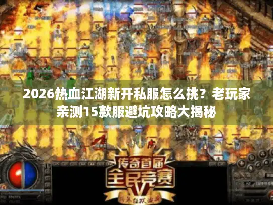 2026热血江湖新开私服怎么挑?老玩家亲测15款服避坑攻略大揭秘 2026热血江湖新开私服怎么挑?老玩家亲测15款服避坑攻略大揭秘