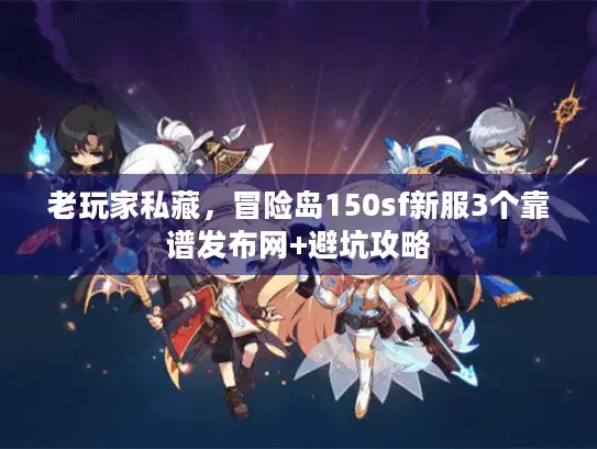 老玩家私藏，冒险岛150sf新服3个靠谱发布网+避坑攻略