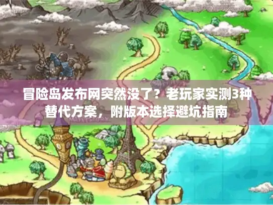 冒险岛发布网突然没了?老玩家实测3种替代方案,附版本选择避坑指南 冒险岛发布网突然没了?老玩家实测3种替代方案,附版本选择避坑指南