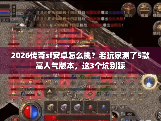 2026传奇sf安卓怎么挑？老玩家测了5款高人气版本，这3个坑别踩