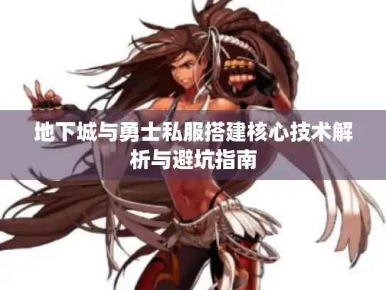 地下城与勇士私服搭建核心技术解析与避坑指南 地下城与勇士私服搭建核心技术解析与避坑指南