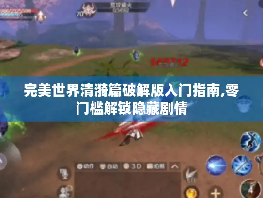 完美世界清漪篇破解版入门指南,零门槛解锁隐藏剧情 完美世界清漪篇破解版入门指南,零门槛解锁隐藏剧情