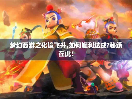 梦幻西游之化境飞升,如何顺利达成?秘籍在此！