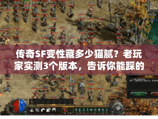 传奇SF变性藏多少猫腻？老玩家实测3个版本，告诉你能踩的坑都在这