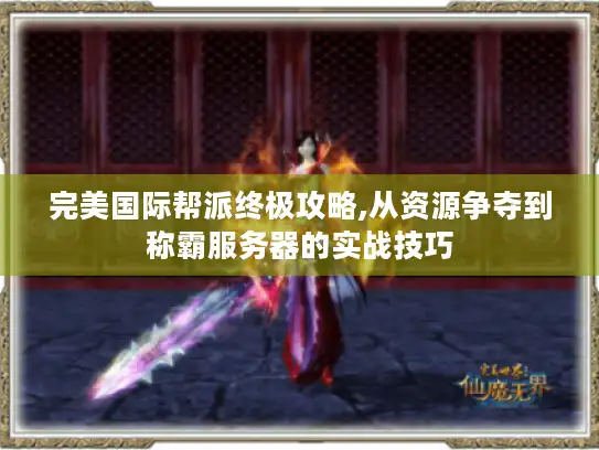 完美国际帮派终极攻略,从资源争夺到称霸服务器的实战技巧