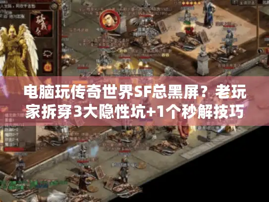 电脑玩传奇世界SF总黑屏?老玩家拆穿3大隐性坑+1个秒解技巧 电脑玩传奇世界SF总黑屏?老玩家拆穿3大隐性坑+1个秒解技巧