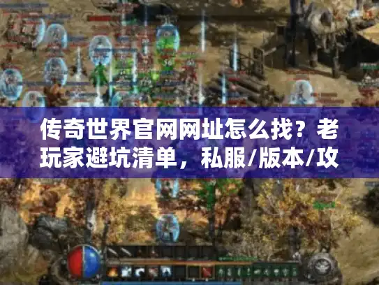 传奇世界官网网址怎么找？老玩家避坑清单，私服/版本/攻略全在这