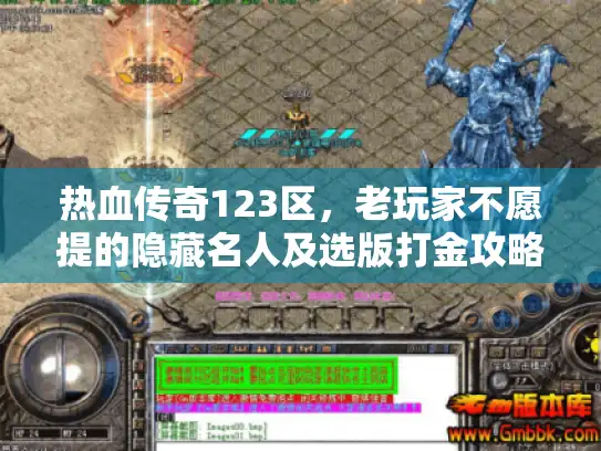 热血传奇123区，老玩家不愿提的隐藏名人及选版打金攻略密码