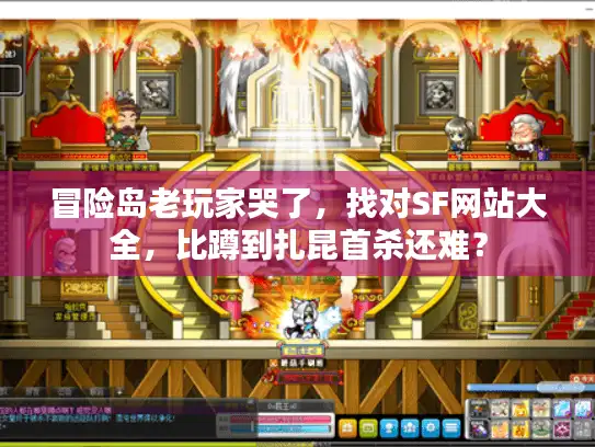 冒险岛老玩家哭了，找对SF网站大全，比蹲到扎昆首杀还难？