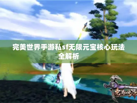 完美世界手游私sf无限元宝核心玩法全解析
