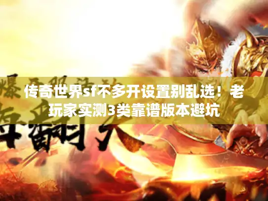 传奇世界sf不多开设置别乱选！老玩家实测3类靠谱版本避坑