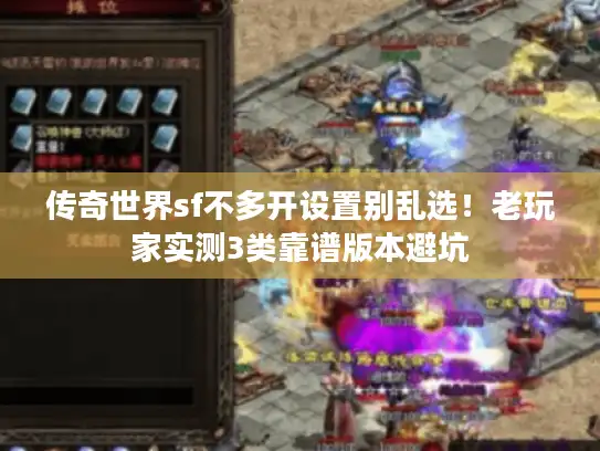 传奇世界sf不多开设置别乱选！老玩家实测3类靠谱版本避坑