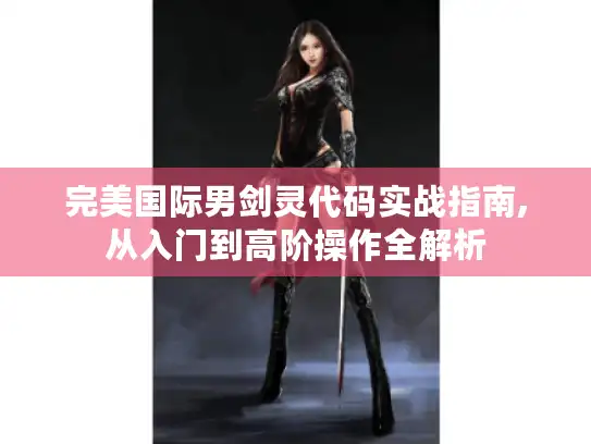 完美国际男剑灵代码实战指南,从入门到高阶操作全解析