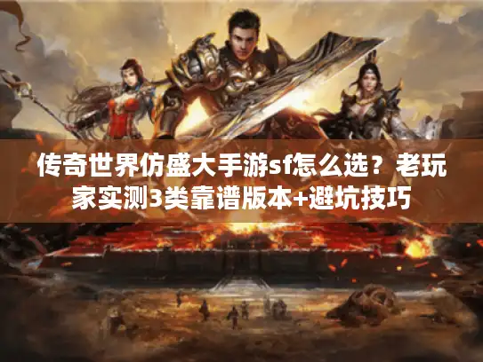 传奇世界仿盛大手游sf怎么选?老玩家实测3类靠谱版本+避坑技巧 传奇世界仿盛大手游sf怎么选?老玩家实测3类靠谱版本+避坑技巧