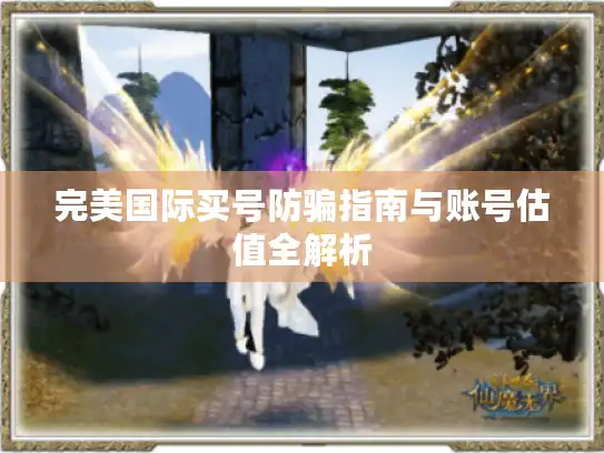 完美国际买号防骗指南与账号估值全解析