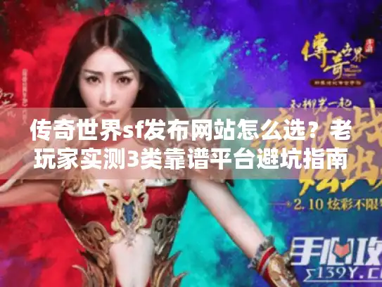 传奇世界sf发布网站怎么选？老玩家实测3类靠谱平台避坑指南