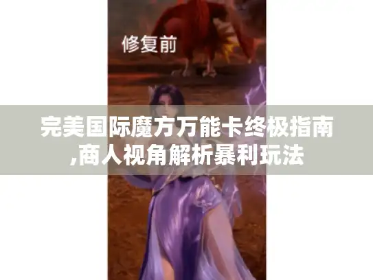 完美国际魔方万能卡终极指南,商人视角解析暴利玩法