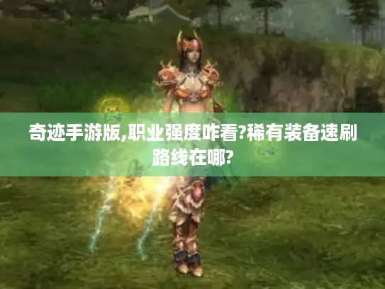 奇迹手游版,职业强度咋看?稀有装备速刷路线在哪?