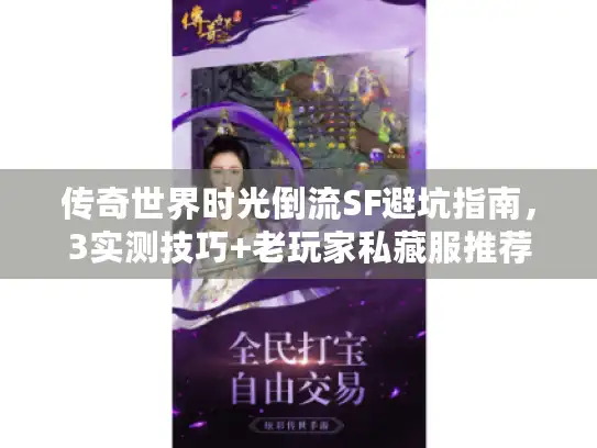 传奇世界时光倒流SF避坑指南,3实测技巧+老玩家私藏服推荐 传奇世界时光倒流SF避坑指南,3实测技巧+老玩家私藏服推荐