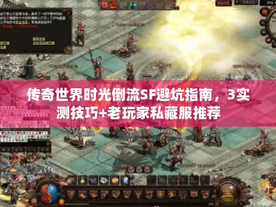 传奇世界时光倒流SF避坑指南,3实测技巧+老玩家私藏服推荐 传奇世界时光倒流SF避坑指南,3实测技巧+老玩家私藏服推荐