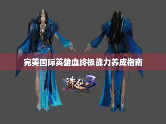 完美国际英雄血终极战力养成指南 完美国际英雄血终极战力养成指南