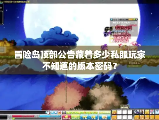 冒险岛顶部公告藏着多少私服玩家不知道的版本密码？