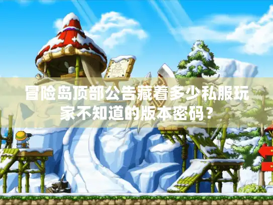 冒险岛顶部公告藏着多少私服玩家不知道的版本密码？