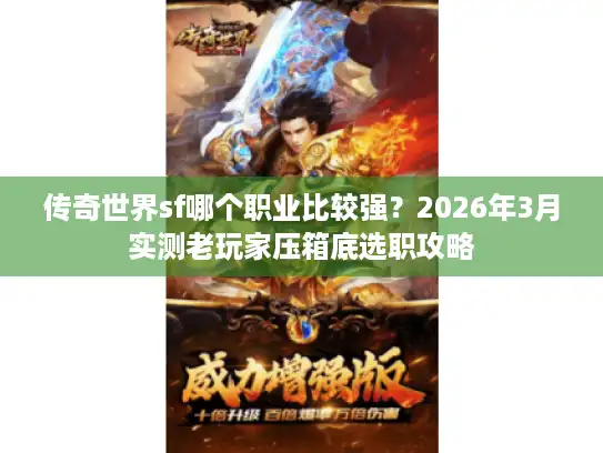 传奇世界sf哪个职业比较强?2026年3月实测老玩家压箱底选职攻略 传奇世界sf哪个职业比较强?2026年3月实测老玩家压箱底选职攻略