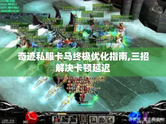 奇迹私服卡马终极优化指南,三招解决卡顿延迟