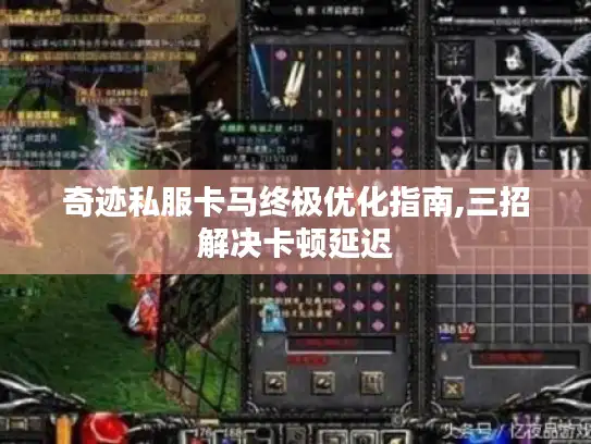 奇迹私服卡马终极优化指南,三招解决卡顿延迟