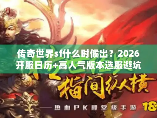 传奇世界sf什么时候出？2026开服日历+高人气版本选服避坑指南