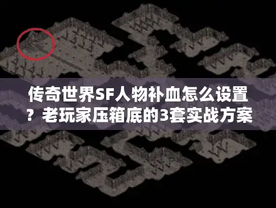 传奇世界SF人物补血怎么设置？老玩家压箱底的3套实战方案直接抄