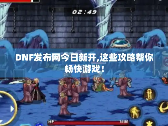 DNF发布网今日新开,这些攻略帮你畅快游戏！