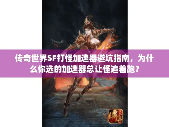 传奇世界SF打怪加速器避坑指南，为什么你选的加速器总让怪追着跑？
