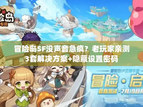 冒险岛SF没声音急疯？老玩家亲测3套解决方案+隐藏设置密码