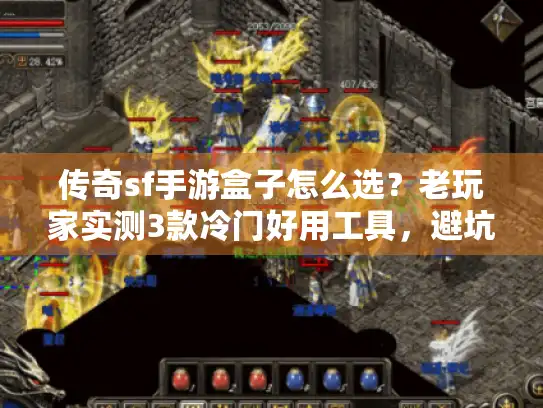 传奇sf手游盒子怎么选？老玩家实测3款冷门好用工具，避坑率90%+