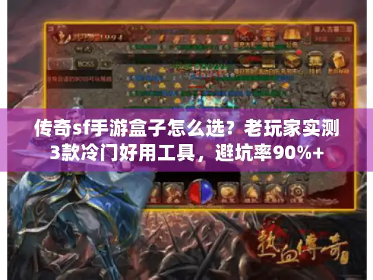传奇sf手游盒子怎么选？老玩家实测3款冷门好用工具，避坑率90%+