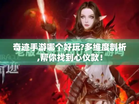 奇迹手游哪个好玩?多维度剖析,帮你找到心仪款！